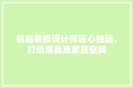 铭品装修设计师匠心独运，打造高品质家居空间