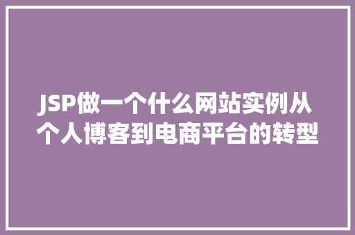 JSP做一个什么网站实例从个人博客到电商平台的转型之路