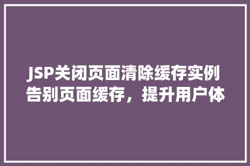 JSP关闭页面清除缓存实例告别页面缓存,提升用户体验