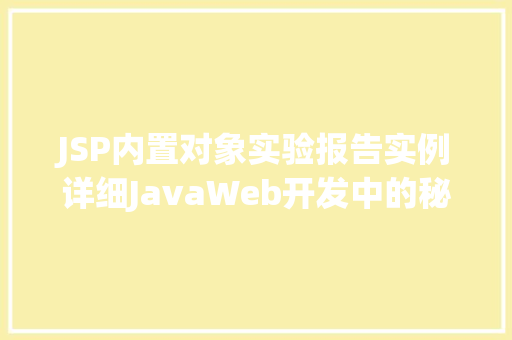 JSP内置对象实验报告实例详细JavaWeb开发中的秘密武器