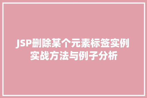 JSP删除某个元素标签实例实战方法与例子分析
