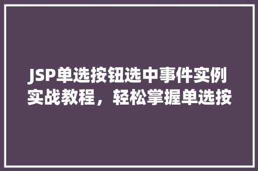 JSP单选按钮选中事件实例实战教程，轻松掌握单选按钮的交互效果