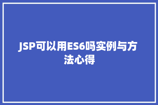 JSP可以用ES6吗实例与方法心得