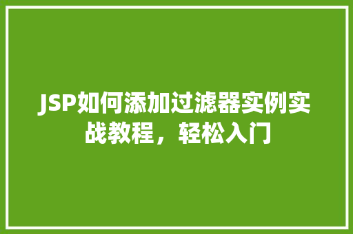 JSP如何添加过滤器实例实战教程,轻松入门 第1张 JSP如何添加过滤器实例实战教程,轻松入门 第1张