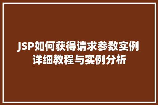 JSP如何获得请求参数实例详细教程与实例分析 第1张 JSP如何获得请求参数实例详细教程与实例分析 第1张