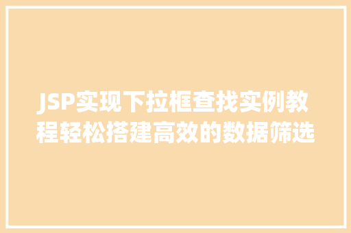 JSP实现下拉框查找实例教程轻松搭建高效的数据筛选系统
