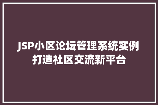 JSP小区论坛管理系统实例打造社区交流新平台