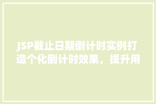 JSP截止日期倒计时实例打造个化倒计时效果,提升用户体验 第1张 JSP截止日期倒计时实例打造个化倒计时效果,提升用户体验 第1张