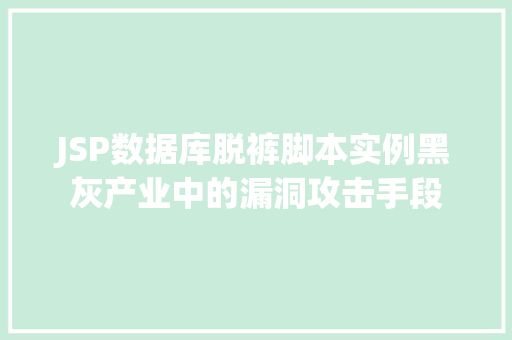 JSP数据库脱裤脚本实例黑灰产业中的漏洞攻击手段 第1张 JSP数据库脱裤脚本实例黑灰产业中的漏洞攻击手段 第1张