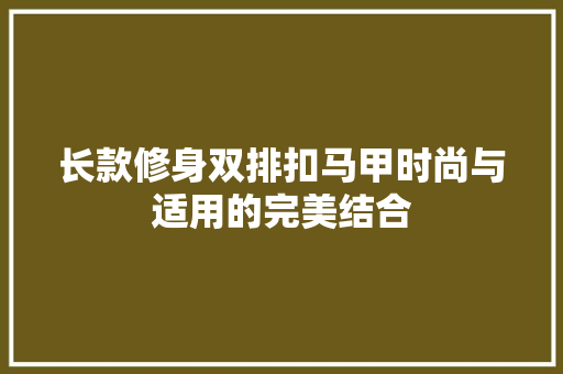 长款修身双排扣马甲时尚与适用的完美结合
