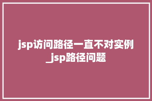 jsp访问路径一直不对实例_jsp路径问题