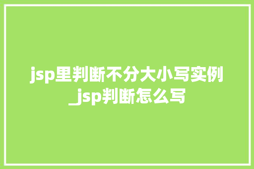 jsp里判断不分大小写实例_jsp判断怎么写
