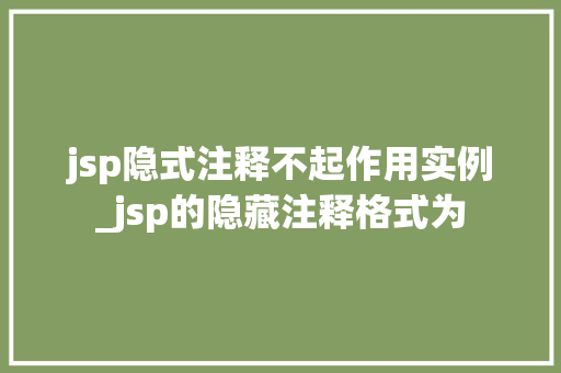 jsp隐式注释不起作用实例_jsp的隐藏注释格式为