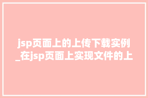 jsp页面上的上传下载实例_在jsp页面上实现文件的上传下载