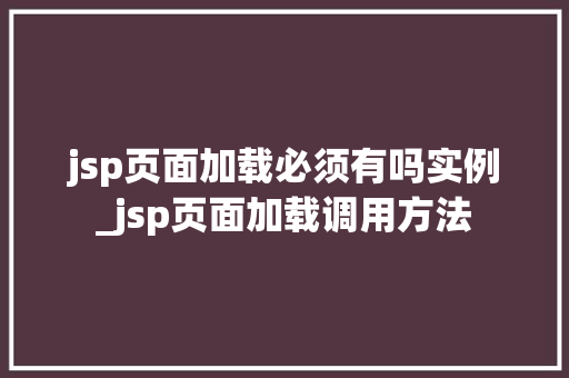 jsp页面加载必须有吗实例_jsp页面加载调用方法
