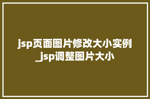 jsp页面图片修改大小实例_jsp调整图片大小