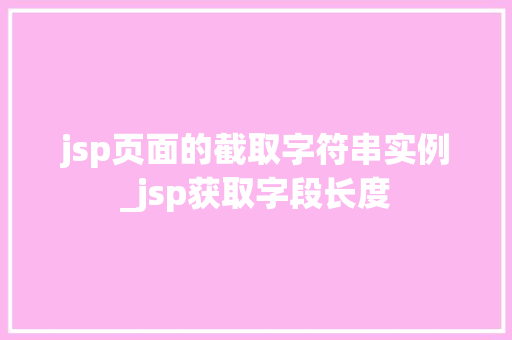 jsp页面的截取字符串实例_jsp获取字段长度