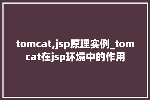 tomcat,jsp原理实例_tomcat在jsp环境中的作用  第1张