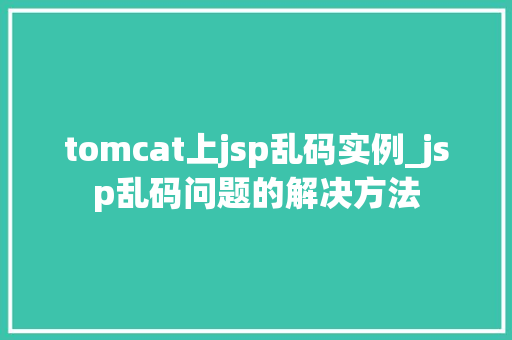 tomcat上jsp乱码实例_jsp乱码问题的解决方法  第1张
