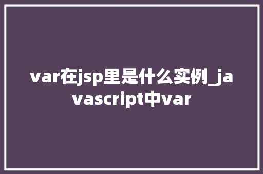 var在jsp里是什么实例_javascript中var