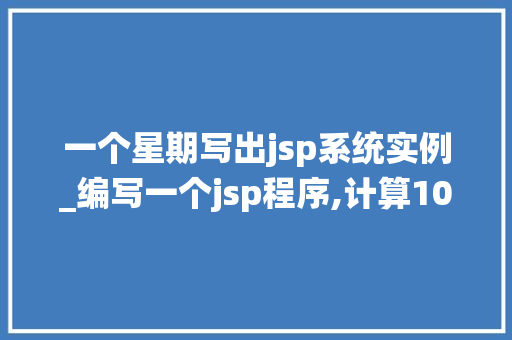 一个星期写出jsp系统实例_编写一个jsp程序,计算10!