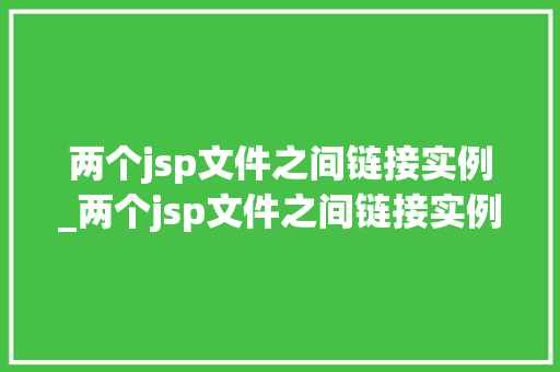 两个jsp文件之间链接实例_两个jsp文件之间链接实例是什么