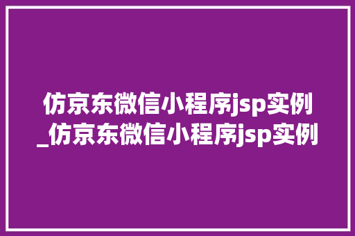 仿京东微信小程序jsp实例_仿京东微信小程序jsp实例怎么做