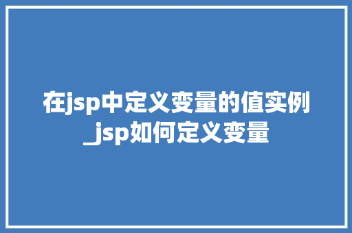 在jsp中定义变量的值实例_jsp如何定义变量
