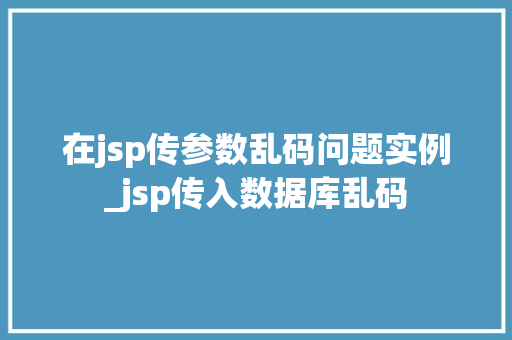 在jsp传参数乱码问题实例_jsp传入数据库乱码