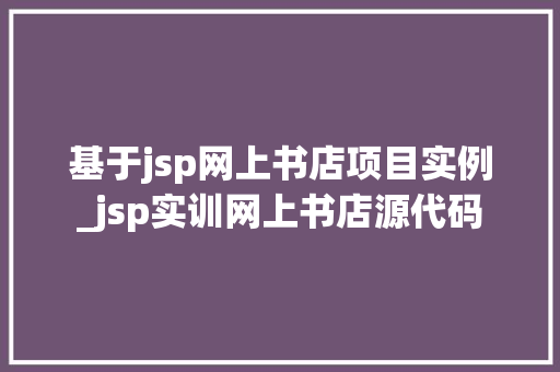 基于jsp网上书店项目实例_jsp实训网上书店源代码