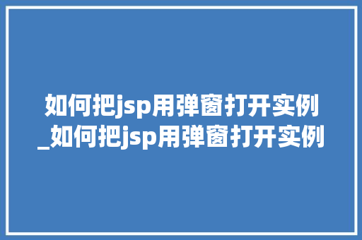 如何把jsp用弹窗打开实例_如何把jsp用弹窗打开实例文件