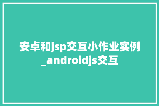 安卓和jsp交互小作业实例_androidjs交互