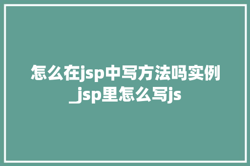 怎么在jsp中写方法吗实例_jsp里怎么写js