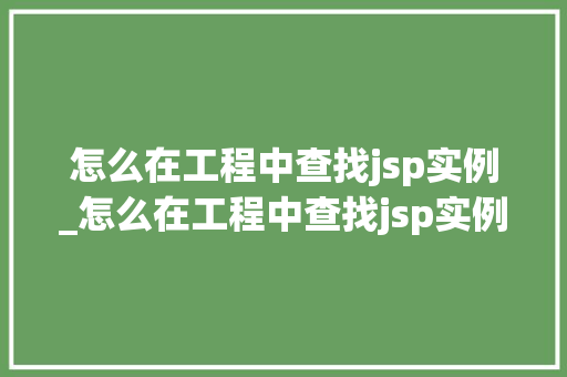 怎么在工程中查找jsp实例_怎么在工程中查找jsp实例内容