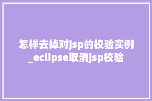 怎样去掉对jsp的校验实例_eclipse取消jsp校验
