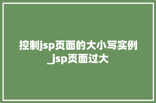 控制jsp页面的大小写实例_jsp页面过大
