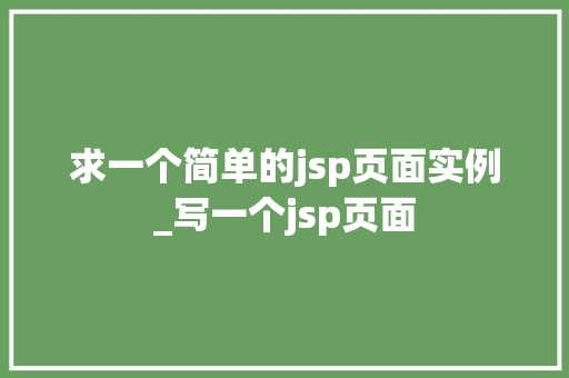 求一个简单的jsp页面实例_写一个jsp页面  第1张