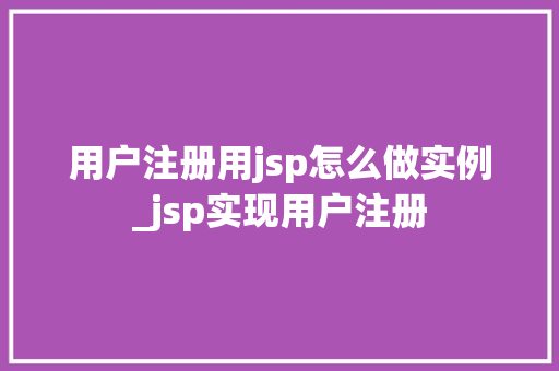 用户注册用jsp怎么做实例_jsp实现用户注册  第1张