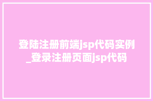 登陆注册前端jsp代码实例_登录注册页面jsp代码