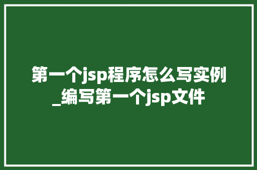 第一个jsp程序怎么写实例_编写第一个jsp文件