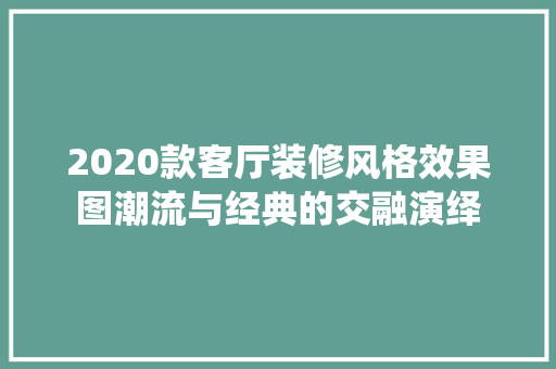 2020款客厅装修风格效果图潮流与经典的交融演绎