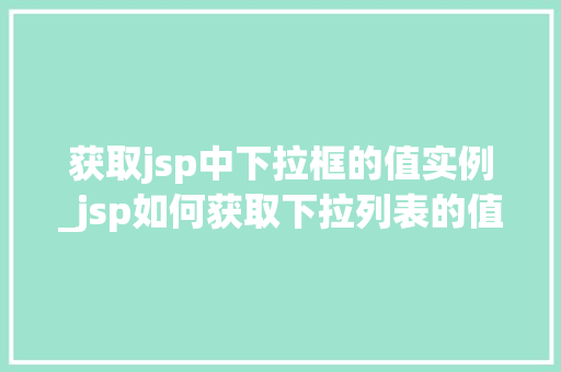 获取jsp中下拉框的值实例_jsp如何获取下拉列表的值