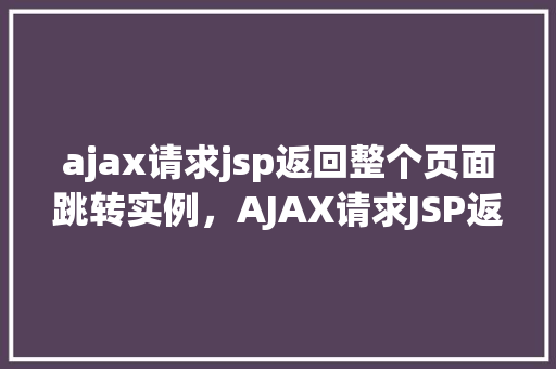 ajax请求jsp返回整个页面跳转实例，AJAX请求JSP返回整个页面跳转实例