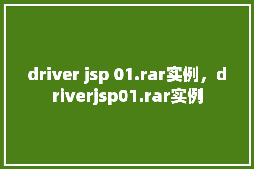 driver jsp 01.rar实例，driverjsp01.rar实例