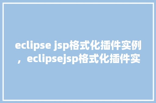 eclipse jsp格式化插件实例，eclipsejsp格式化插件实例