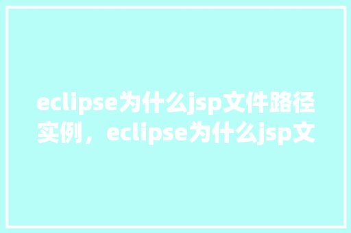 eclipse为什么jsp文件路径实例，eclipse为什么jsp文件路径实例