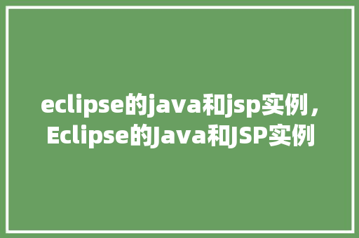 eclipse的java和jsp实例，Eclipse的Java和JSP实例