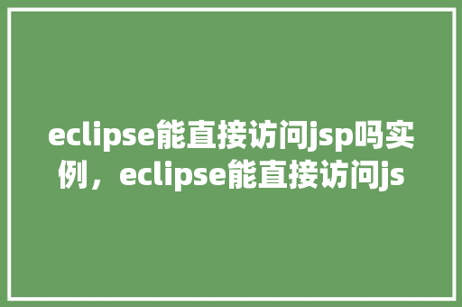 eclipse能直接访问jsp吗实例，eclipse能直接访问jsp吗实例