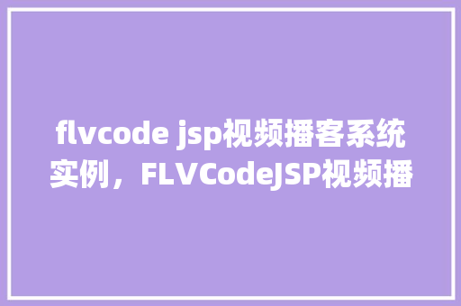 flvcode jsp视频播客系统实例，FLVCodeJSP视频播客系统实例