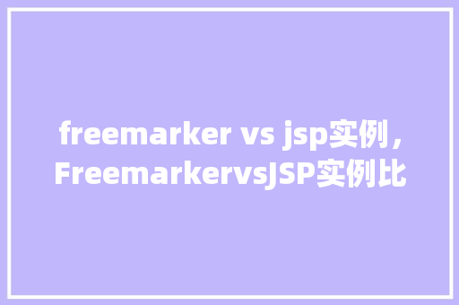 freemarker vs jsp实例，FreemarkervsJSP实例比较